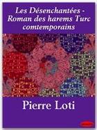 Couverture du livre « Les désenchantées ; roman des harems Turc comtemporains » de Pierre Loti aux éditions Ebookslib