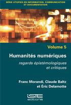 Couverture du livre « Humanités numériques ; regards épistémologiques et critiques » de Franc Morandi et Claude Baltz et Eric Delamotte aux éditions Iste