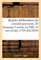 Couverture du livre « Registre deliberations du consulat provisoire, 20 brumaire-3 nivose an viii, 11 novbre-24 dec 1799 » de  aux éditions Hachette Bnf