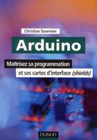 Couverture du livre « Arduino ; maîtrisez sa programmation et ses cartes d'interface ; shields » de Christian Tavernier aux éditions Dunod