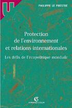 Couverture du livre « Protection de l'environnement et relations internationales ; les défis de l'écopolitique mondiale » de Philippe Le Prestre aux éditions Armand Colin