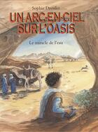 Couverture du livre « Arc en ciel sur l oasis (un) - le miracle de l'eau » de Sophie Dressler aux éditions Ecole Des Loisirs