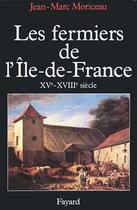 Couverture du livre « Les Fermiers de l'Ile de France : L'ascension d'un patronat agricole (XVe-XVIIIe siècle) » de Jean-Marc Moriceau aux éditions Fayard