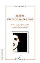 Couverture du livre « Proust, une question de vision ; pulsion scopique ; photographie et représentations littéraires » de Patrick Mathieu aux éditions Editions L'harmattan