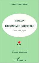 Couverture du livre « DEMAIN L'ECONOMIE EQUITABLE : Bases, outils, projets » de Maurice Decaillot aux éditions Editions L'harmattan