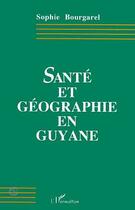 Couverture du livre « Sante et geographie en guyane » de Bourgarel Sophie aux éditions Editions L'harmattan