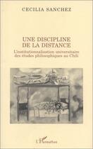 Couverture du livre « Une discipline de la distance ; l'institutionnalisation universitaire des études philosophiques au Chili » de Cecilia Sanchez aux éditions Editions L'harmattan