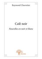 Couverture du livre « Café noir » de Raymond Charretier aux éditions Editions Edilivre