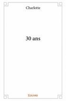 Couverture du livre « 30 ans » de Charlotte aux éditions Edilivre