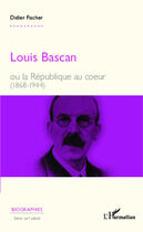 Couverture du livre « Louis bascan ou la republique au coeur 1868 1944 » de Didier Fischer aux éditions Editions L'harmattan