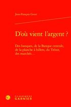 Couverture du livre « D'où vient l'argent ? des banques, de la banque centrale, de la planche à billets, du Trésor, des marchés... » de Goux/Jean-Francois aux éditions Classiques Garnier