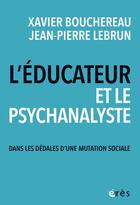 Couverture du livre « L'éducateur et le psychanalyste : Dans les dédales d'une mutation sociale » de Xavier Bouchereau et Jean-Pierre Lebrun aux éditions Eres