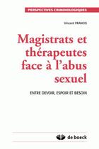 Couverture du livre « Magistrats et therapeutes face a l'abus sexuel - entre devoir, espoir et besoin » de Francis Vincent aux éditions Larcier