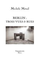 Couverture du livre « Berlin : trois rues & vues » de Michele Metail aux éditions Tarabuste