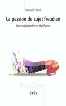 Couverture du livre « La passion du sujet freudien ; entre pulsionnalité et signifiance » de Bernard Penot aux éditions Eres
