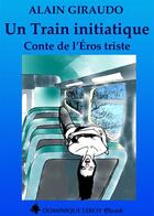 Couverture du livre « Un train initiatique ; conte de l'Eros triste » de Alain Giraudo aux éditions Dominique Leroy