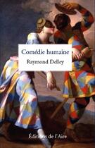 Couverture du livre « COMEDIE HUMAINE » de Raymond Delley aux éditions Éditions De L'aire
