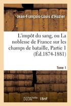 Couverture du livre « L'impot du sang, ou la noblesse de france sur les champs de bataille. tome 1,partie 1 (ed.1874-1881) » de Hozier J-F-L. aux éditions Hachette Bnf