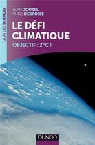 Couverture du livre « Le défi climatique ; objectif : 2°C ! » de Anne Debroise et Jean Jouzel aux éditions Dunod