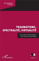 Couverture du livre « Traumatisme, spectralité, virtualité : une analyse dramaturgique de l'univers d'Anja Hilling » de Giuseppina Comito aux éditions L'harmattan