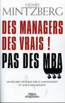 Couverture du livre « Des managers des vrais ! pas des mba - un regard critique sur le management et son enseignement » de Henry Mintzberg aux éditions Editions D'organisation