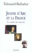 Couverture du livre « Jeanne d'Arc et la France : Le mythe du sauveur » de Edouard Balladur aux éditions Fayard