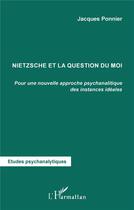 Couverture du livre « Nietzsche et la question du moi ; pour une nouvelle approche psychanalytique des instances idéales » de Jacques Ponnier aux éditions L'harmattan