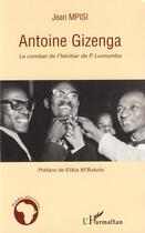 Couverture du livre « Antoine Gizenga ; le combat de l'héritier de P. Lumumba » de Jean Mpisi aux éditions Editions L'harmattan