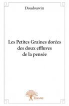 Couverture du livre « Les petites graines dorées des doux effluves de la pensée » de Doudouwin aux éditions Edilivre