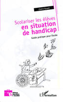 Couverture du livre « Scolariser les élèves en situation de handicap ; guide pratique pour l'école » de Claire Grand aux éditions Editions L'harmattan