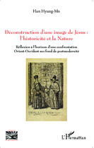 Couverture du livre « Déconstruction d'une image de Jésus : l'historicité et la nature ; réfelxion à l'horizon d'une confrontation Orient-Occident sur fond de postmodernité » de Han Hyung-Mo aux éditions Editions L'harmattan