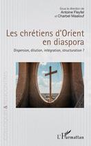 Couverture du livre « Les chrétiens d'Orient en diaspora : Dispersion, dilution, intégration, structuration ? » de Antoine Fleyfel et Charbel Maalouf aux éditions L'harmattan