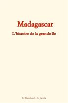 Couverture du livre « Madagascar ; l'histoire de la grande île » de Alfred Jacobs et E. Blanchard aux éditions Le Mono