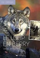 Couverture du livre « Tout comprendre ; le loup en Berry » de Daniel Bernard aux éditions Geste