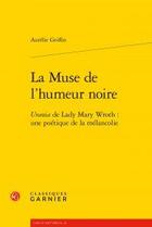 Couverture du livre « La muse de l'humeur noire ; Urania de Lady Mary Wroth : une poétique de la mélancolie » de Aurelie Griffin aux éditions Classiques Garnier