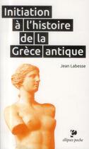 Couverture du livre « Initiation a l'histoire de la grece antique » de Jean Labesse aux éditions Ellipses