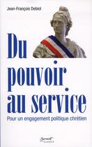 Couverture du livre « Du pouvoir au service ; pour un engagement politique chrétien » de Jean-Francois Debiol aux éditions Jubile
