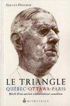 Couverture du livre « Le triangle Québec-Ottawa-Paris ; récit d'un ancien ambassadeur canadien » de Gilles Duguay aux éditions Pu Du Septentrion