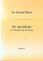 Couverture du livre « Le Grand Sens Sri Aurobindo Et L'Avenir De La Terre » de Satprem -Pseud. aux éditions Robert Laffont