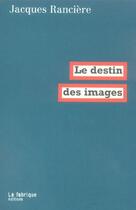 Couverture du livre « Le destin des images » de Jacques Ranciere aux éditions Fabrique