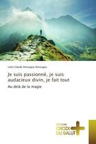 Couverture du livre « Je suis passionne, je suis audacieux divin, je fait tout : Au delà de la magie » de Léon Amougou aux éditions Croix Du Salut