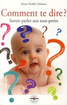 Couverture du livre « Comment te dire ? savoir parler aux tout-petits » de Marie-Noelle Clement aux éditions Philippe Duval