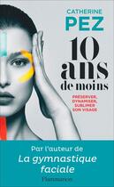 Couverture du livre « 10 ans de moins ; préserver, dynamiser, sublimer son visage » de Catherine Pez aux éditions Flammarion