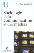 Couverture du livre « Sociologie De La Communication Et Des Medias » de Eric Maigret aux éditions Armand Colin