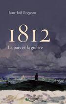 Couverture du livre « 1812 ; la paix et la guerre » de Jean-Joel Bregeon aux éditions Perrin