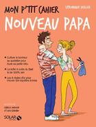 Couverture du livre « Mon p'tit cahier : nouveau papa » de Isabelle Maroger et Veronique Deiller et Layla Benabid aux éditions Solar