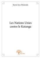 Couverture du livre « Les Nations Unies contre le Katanga » de Kyoni Kya Mulundu aux éditions Editions Edilivre