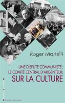 Couverture du livre « Une dispute communiste : le comité central d'Argenteuil sur la culture (11-13 mars 1966) » de Martelli/Roger aux éditions Editions Sociales