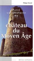 Couverture du livre « Petit vocabulaire du château du Moyen Age » de Philippe Durand aux éditions Confluences
