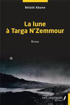 Couverture du livre « La lune à Targa N' Zemmour - roman » de Belaid Abane aux éditions Les Impliques